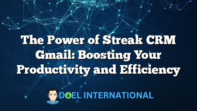 The Power of Streak CRM Gmail: Boosting Your Productivity and Efficiency