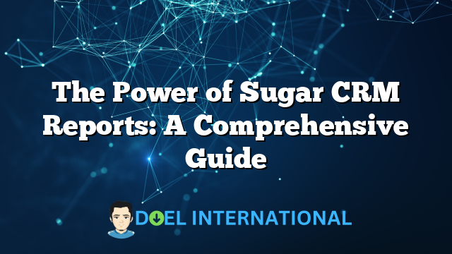 The Power of Sugar CRM Reports: A Comprehensive Guide