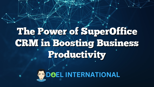 The Power of SuperOffice CRM in Boosting Business Productivity