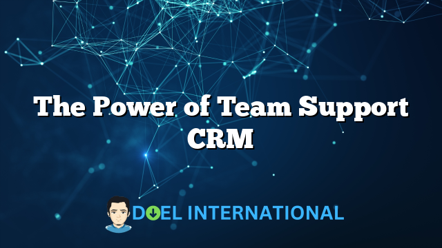 The Power of Team Support CRM