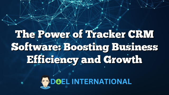 The Power of Tracker CRM Software: Boosting Business Efficiency and Growth