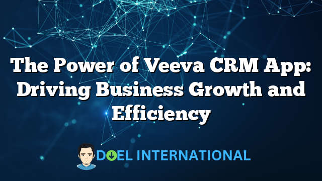 The Power of Veeva CRM App: Driving Business Growth and Efficiency