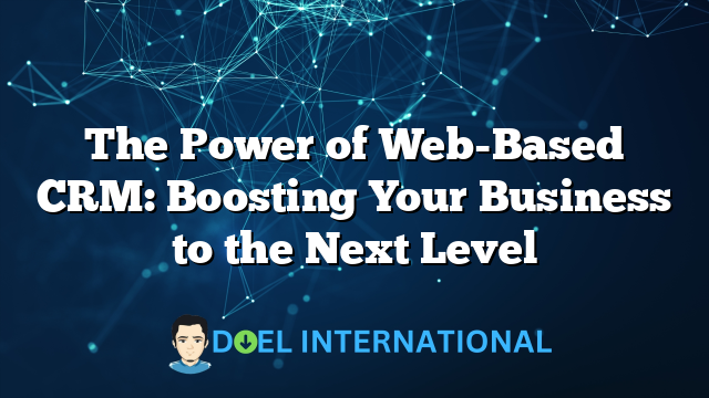 The Power of Web-Based CRM: Boosting Your Business to the Next Level