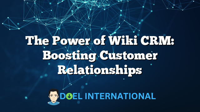 The Power of Wiki CRM: Boosting Customer Relationships