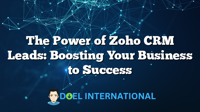 The Power of Zoho CRM Leads: Boosting Your Business to Success