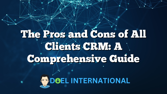 The Pros and Cons of All Clients CRM: A Comprehensive Guide