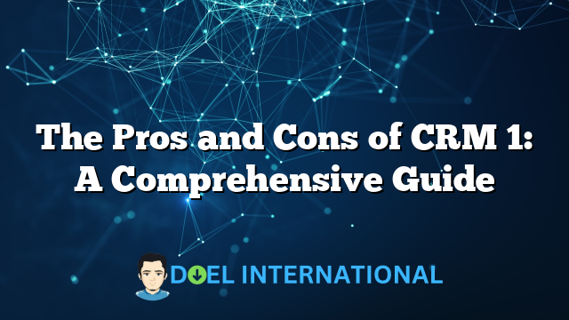 The Pros and Cons of CRM 1: A Comprehensive Guide