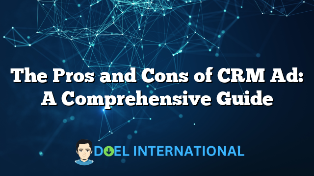 The Pros and Cons of CRM Ad: A Comprehensive Guide