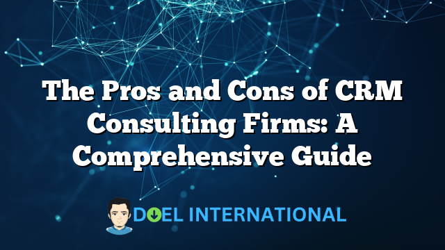 The Pros and Cons of CRM Consulting Firms: A Comprehensive Guide