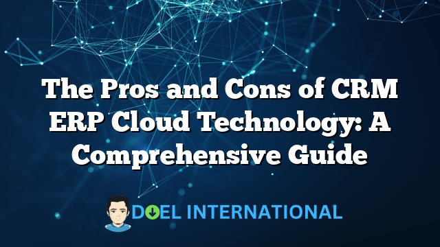 The Pros and Cons of CRM ERP Cloud Technology: A Comprehensive Guide