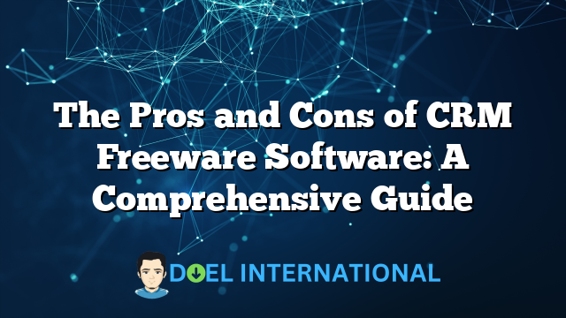 The Pros and Cons of CRM Freeware Software: A Comprehensive Guide