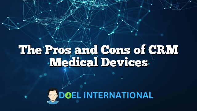 The Pros and Cons of CRM Medical Devices