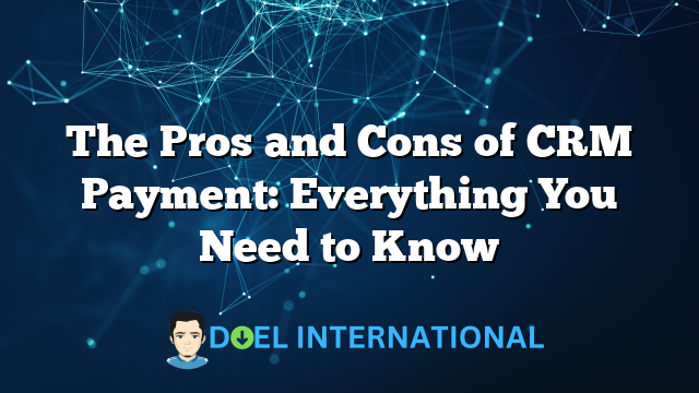 The Pros and Cons of CRM Payment: Everything You Need to Know