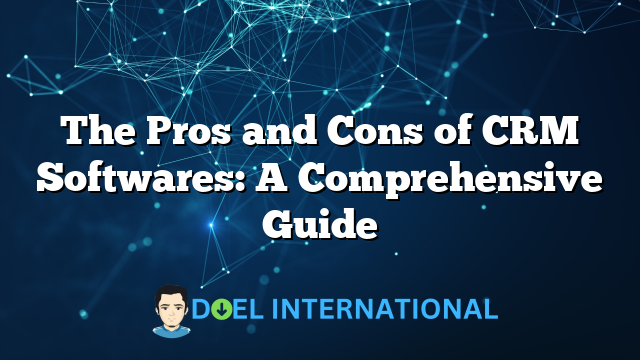 The Pros and Cons of CRM Softwares: A Comprehensive Guide