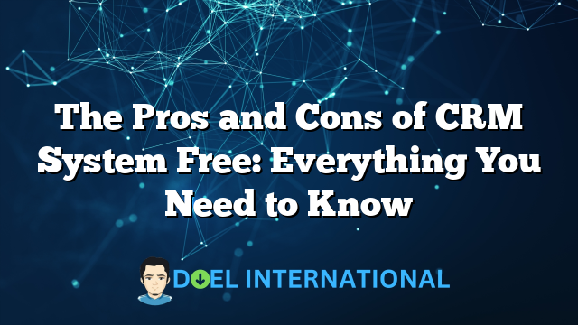 The Pros and Cons of CRM System Free: Everything You Need to Know