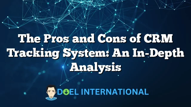 The Pros and Cons of CRM Tracking System: An In-Depth Analysis