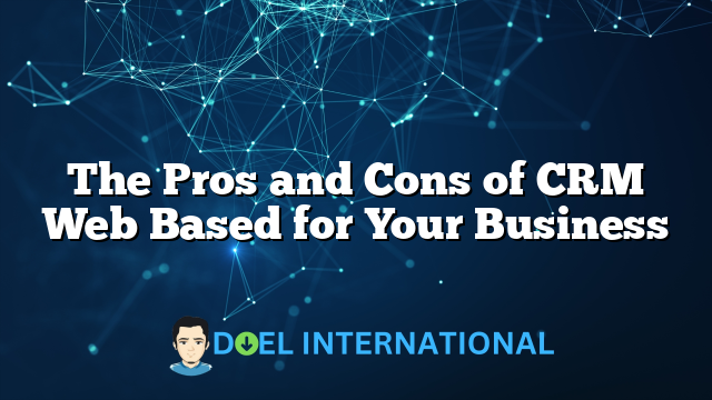 The Pros and Cons of CRM Web Based for Your Business