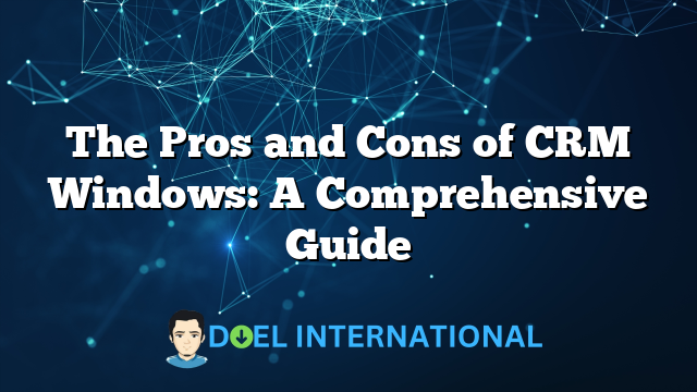 The Pros and Cons of CRM Windows: A Comprehensive Guide