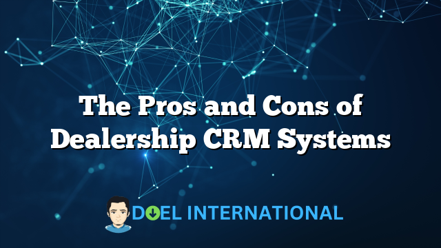 The Pros and Cons of Dealership CRM Systems