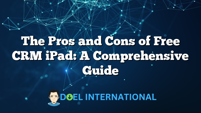 The Pros and Cons of Free CRM iPad: A Comprehensive Guide