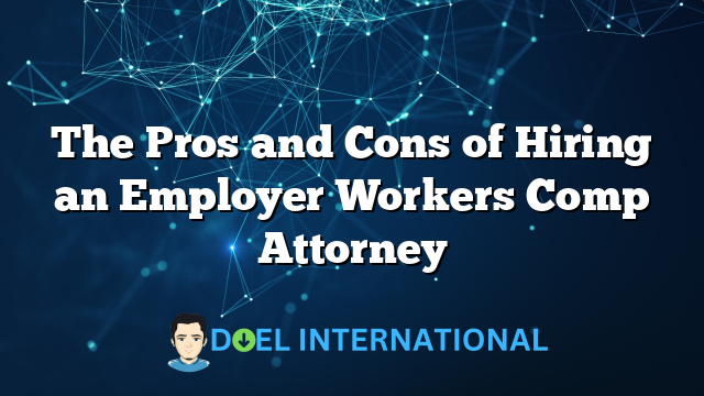 The Pros and Cons of Hiring an Employer Workers Comp Attorney