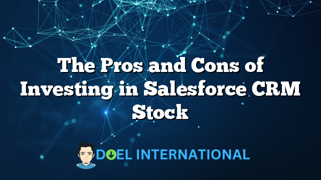 The Pros and Cons of Investing in Salesforce CRM Stock