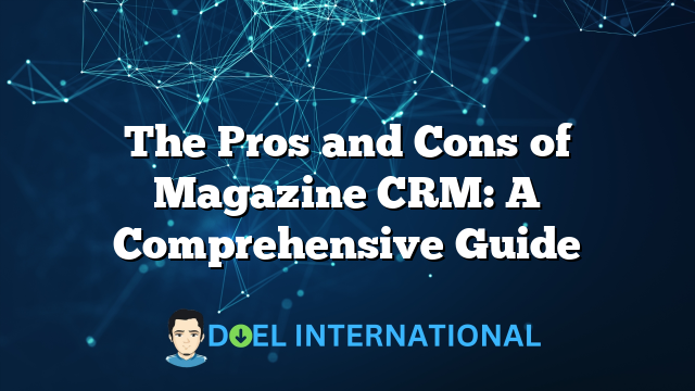 The Pros and Cons of Magazine CRM: A Comprehensive Guide