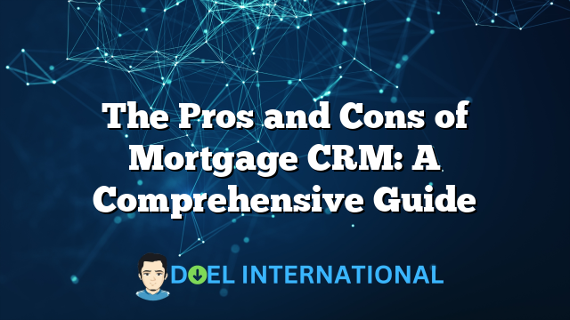 The Pros and Cons of Mortgage CRM: A Comprehensive Guide