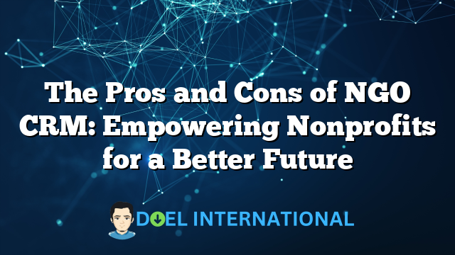 The Pros and Cons of NGO CRM: Empowering Nonprofits for a Better Future