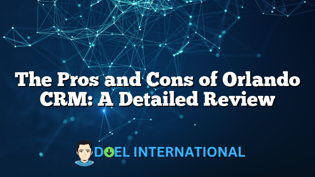 The Pros and Cons of Orlando CRM: A Detailed Review