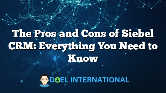 The Pros and Cons of Siebel CRM: Everything You Need to Know