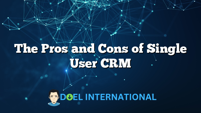 The Pros and Cons of Single User CRM