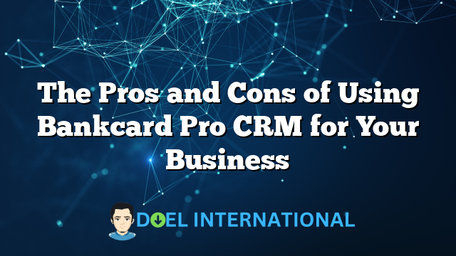 The Pros and Cons of Using Bankcard Pro CRM for Your Business