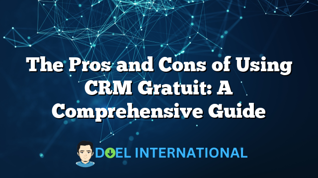 The Pros and Cons of Using CRM Gratuit: A Comprehensive Guide