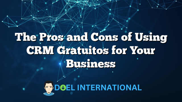 The Pros and Cons of Using CRM Gratuitos for Your Business