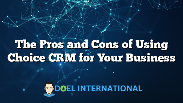 The Pros and Cons of Using Choice CRM for Your Business