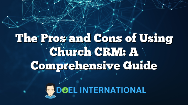 The Pros and Cons of Using Church CRM: A Comprehensive Guide