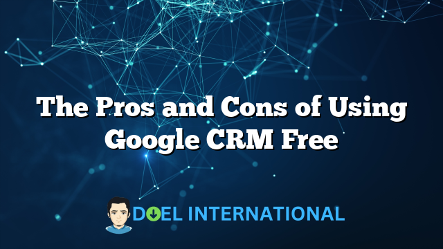 The Pros and Cons of Using Google CRM Free