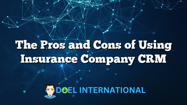 The Pros and Cons of Using Insurance Company CRM