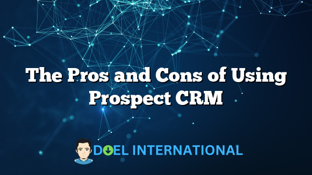 The Pros and Cons of Using Prospect CRM