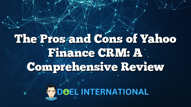 The Pros and Cons of Yahoo Finance CRM: A Comprehensive Review