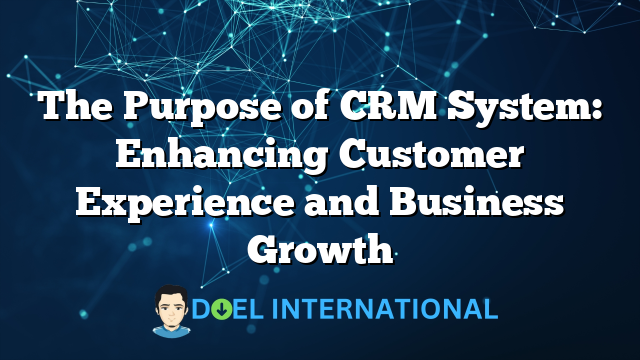 The Purpose of CRM System: Enhancing Customer Experience and Business Growth