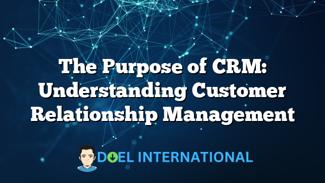 The Purpose of CRM: Understanding Customer Relationship Management