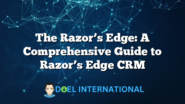 The Razor’s Edge: A Comprehensive Guide to Razor’s Edge CRM