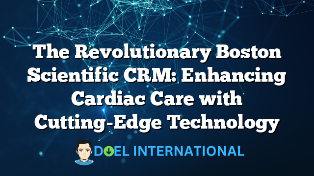 The Revolutionary Boston Scientific CRM: Enhancing Cardiac Care with Cutting-Edge Technology