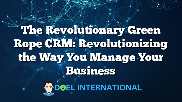 The Revolutionary Green Rope CRM: Revolutionizing the Way You Manage Your Business