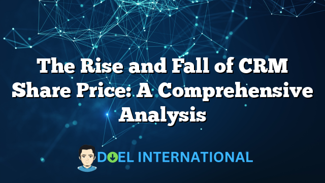 The Rise and Fall of CRM Share Price: A Comprehensive Analysis