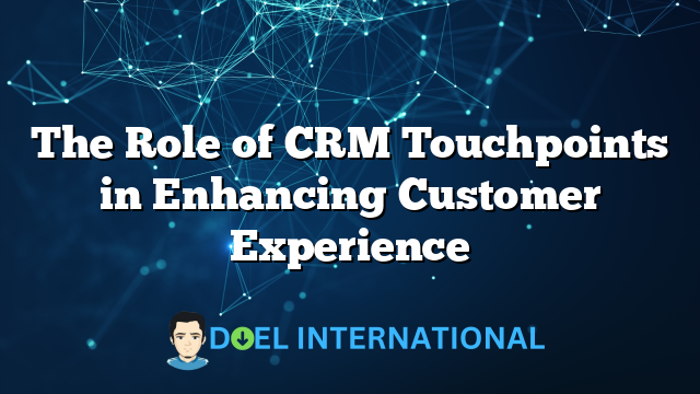 The Role of CRM Touchpoints in Enhancing Customer Experience