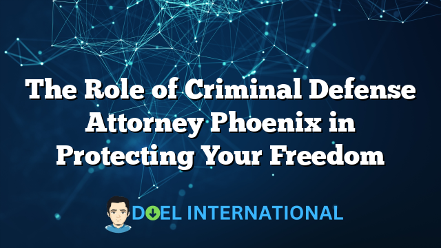 The Role of Criminal Defense Attorney Phoenix in Protecting Your Freedom