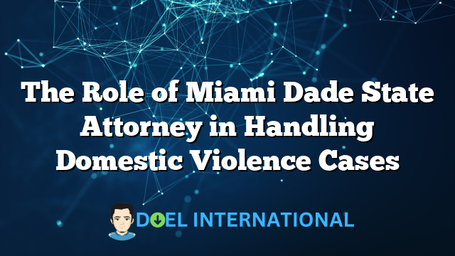 The Role of Miami Dade State Attorney in Handling Domestic Violence Cases